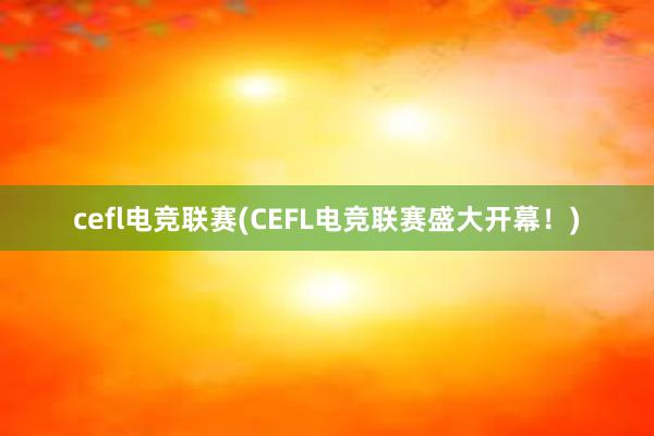 cefl电竞联赛(CEFL电竞联赛盛大开幕！)