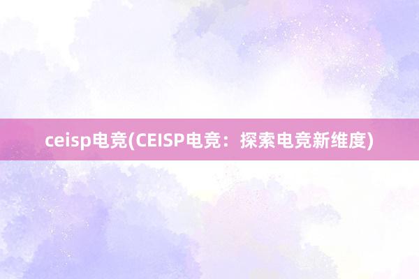 ceisp电竞(CEISP电竞：探索电竞新维度)