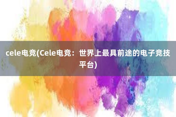 cele电竞(Cele电竞：世界上最具前途的电子竞技平台)