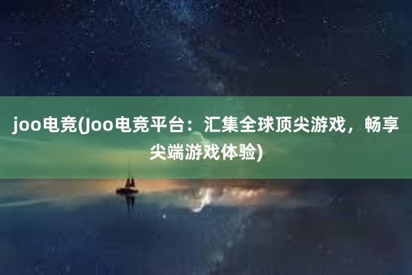 joo电竞(Joo电竞平台：汇集全球顶尖游戏，畅享尖端游戏体验)