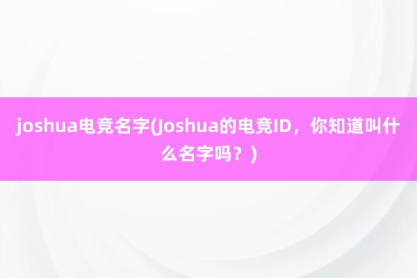 joshua电竞名字(Joshua的电竞ID，你知道叫什么名字吗？)