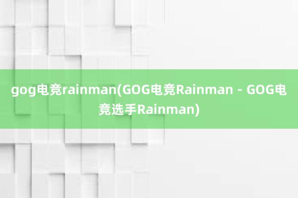 gog电竞rainman(GOG电竞Rainman - GOG电竞选手Rainman)