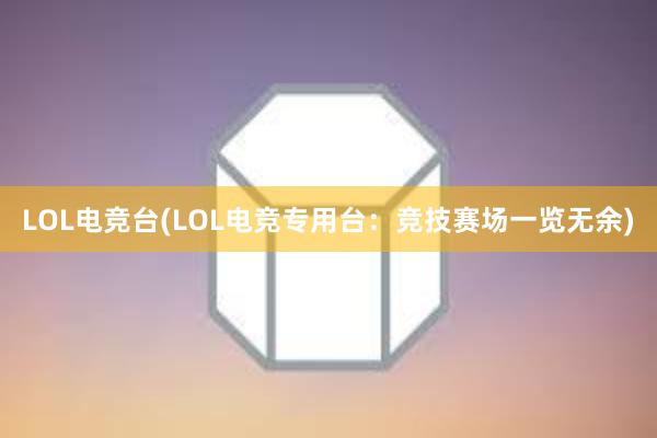 LOL电竞台(LOL电竞专用台：竞技赛场一览无余)