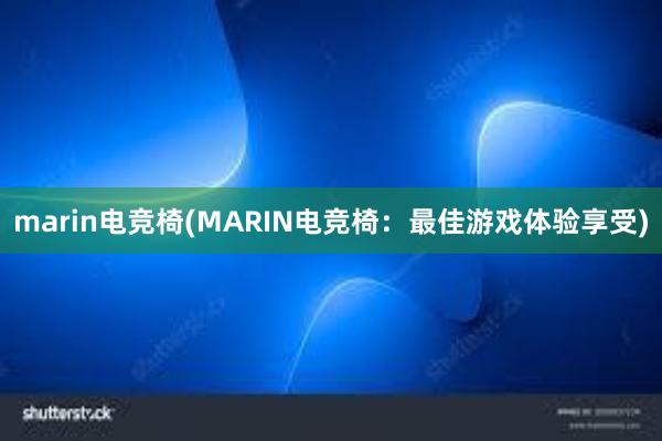 marin电竞椅(MARIN电竞椅：最佳游戏体验享受)