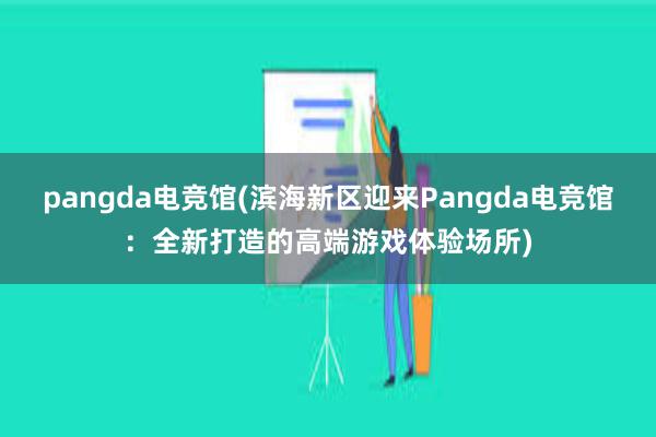 pangda电竞馆(滨海新区迎来Pangda电竞馆：全新打造的高端游戏体验场所)