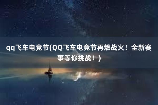 qq飞车电竞节(QQ飞车电竞节再燃战火！全新赛事等你挑战！)