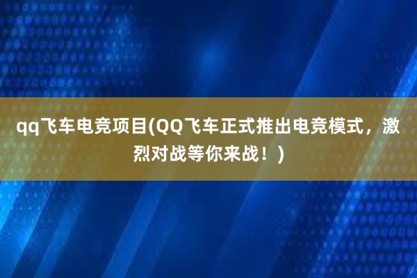 qq飞车电竞项目(QQ飞车正式推出电竞模式，激烈对战等你来战！)