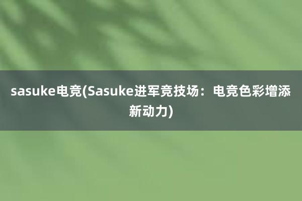 sasuke电竞(Sasuke进军竞技场：电竞色彩增添新动力)