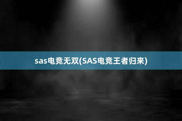 sas电竞无双(SAS电竞王者归来)