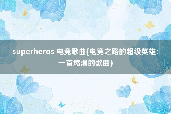 superheros 电竞歌曲(电竞之路的超级英雄：一首燃爆的歌曲)