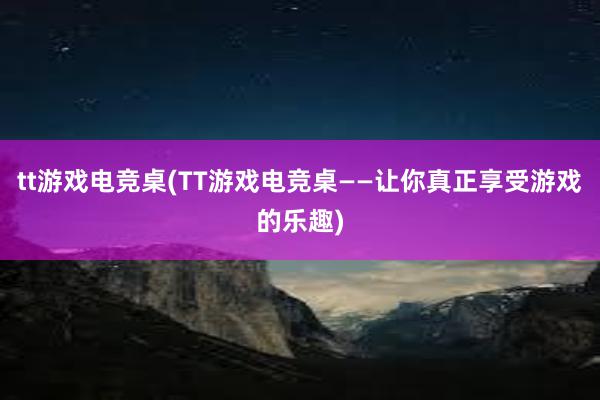 tt游戏电竞桌(TT游戏电竞桌——让你真正享受游戏的乐趣)