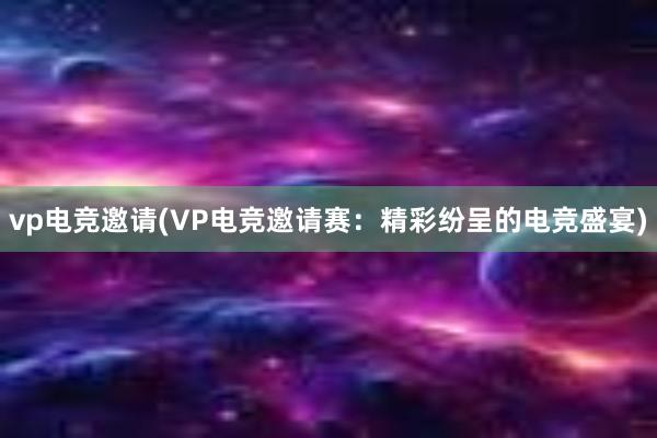 vp电竞邀请(VP电竞邀请赛：精彩纷呈的电竞盛宴)