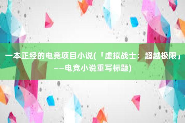 一本正经的电竞项目小说(「虚拟战士：超越极限」——电竞小说重写标题)