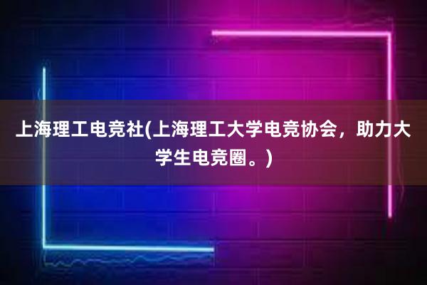 上海理工电竞社(上海理工大学电竞协会，助力大学生电竞圈。)