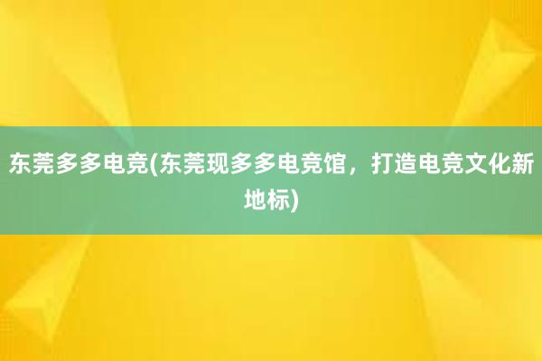 东莞多多电竞(东莞现多多电竞馆，打造电竞文化新地标)