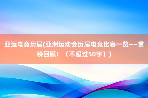 亚运电竞历届(亚洲运动会历届电竞比赛一览——重磅回顾！（不超过50字）)