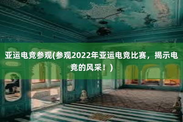 亚运电竞参观(参观2022年亚运电竞比赛，揭示电竞的风采！)