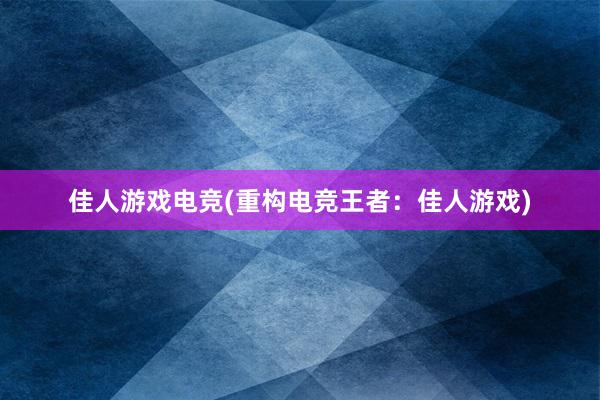 佳人游戏电竞(重构电竞王者：佳人游戏)