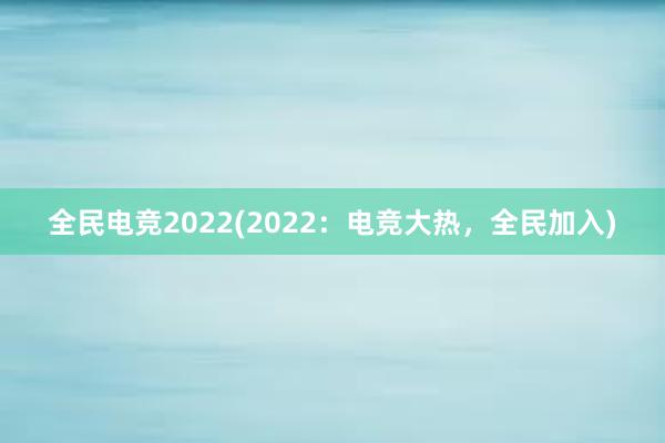 全民电竞2022(2022：电竞大热，全民加入)