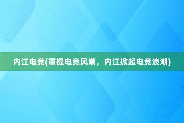 内江电竞(重提电竞风潮，内江掀起电竞浪潮)