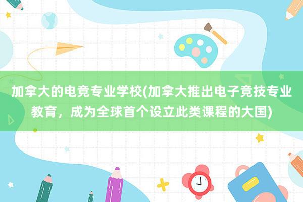 加拿大的电竞专业学校(加拿大推出电子竞技专业教育，成为全球首个设立此类课程的大国)