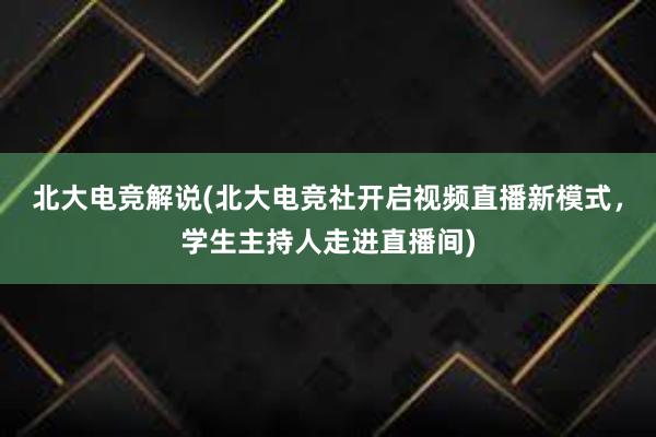 北大电竞解说(北大电竞社开启视频直播新模式，学生主持人走进直播间)