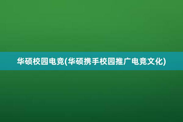 华硕校园电竞(华硕携手校园推广电竞文化)