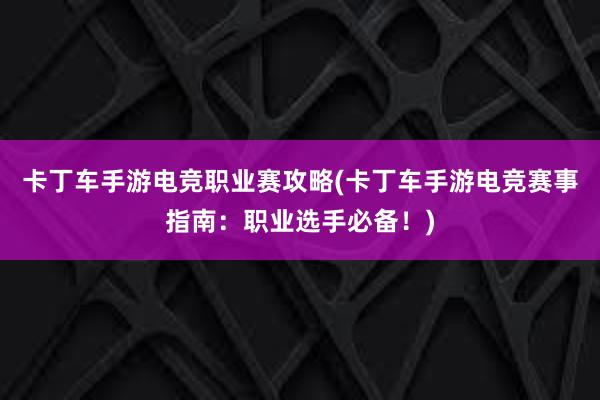 卡丁车手游电竞职业赛攻略(卡丁车手游电竞赛事指南：职业选手必备！)