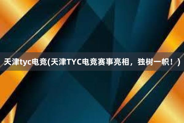 天津tyc电竞(天津TYC电竞赛事亮相，独树一帜！)