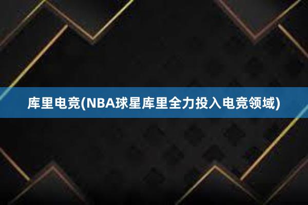 库里电竞(NBA球星库里全力投入电竞领域)