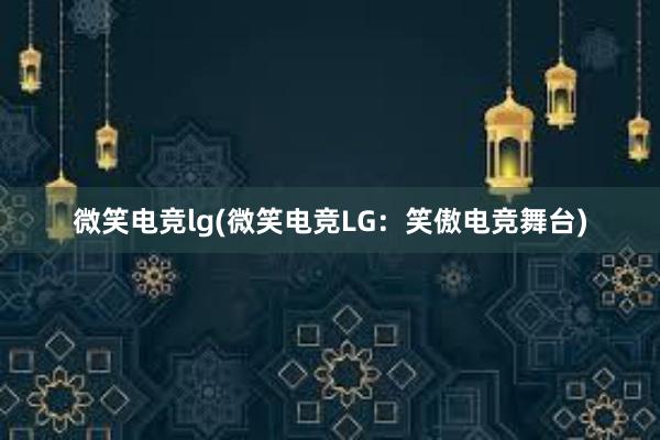 微笑电竞lg(微笑电竞LG：笑傲电竞舞台)