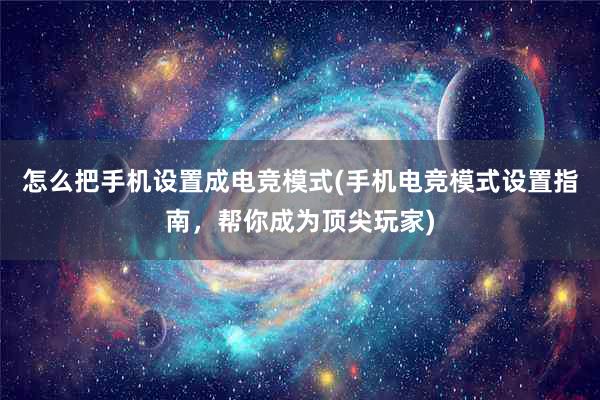 怎么把手机设置成电竞模式(手机电竞模式设置指南，帮你成为顶尖玩家)