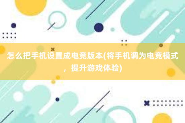 怎么把手机设置成电竞版本(将手机调为电竞模式，提升游戏体验)