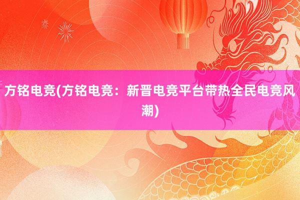 方铭电竞(方铭电竞：新晋电竞平台带热全民电竞风潮)