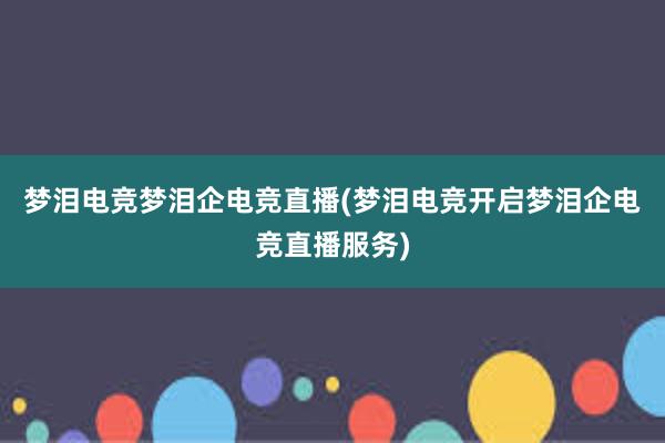 梦泪电竞梦泪企电竞直播(梦泪电竞开启梦泪企电竞直播服务)