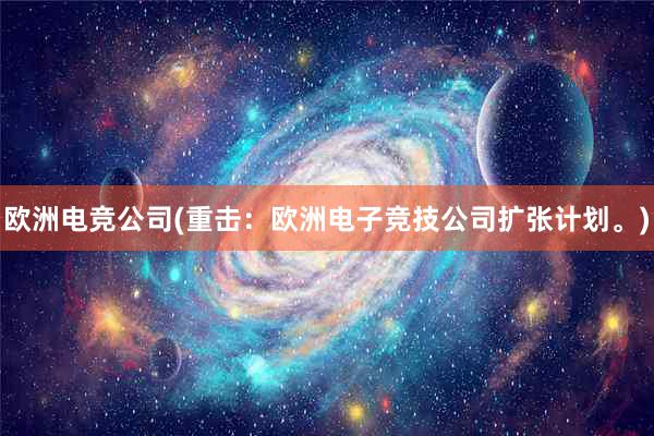 欧洲电竞公司(重击：欧洲电子竞技公司扩张计划。)