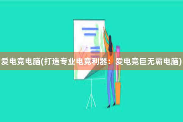 爱电竞电脑(打造专业电竞利器：爱电竞巨无霸电脑)