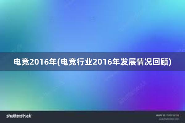 电竞2016年(电竞行业2016年发展情况回顾)