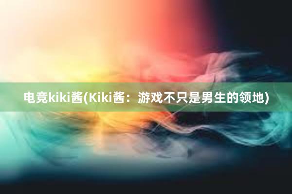 电竞kiki酱(Kiki酱：游戏不只是男生的领地)