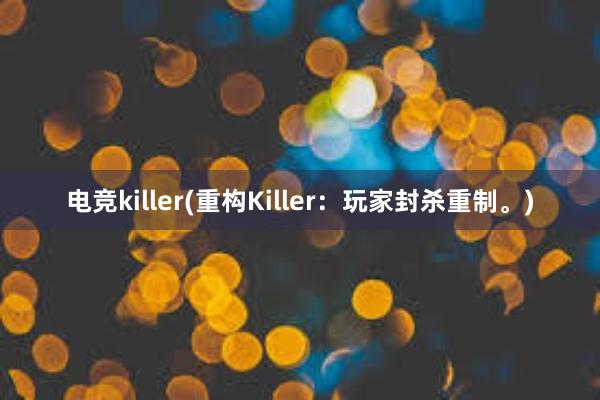 电竞killer(重构Killer：玩家封杀重制。)