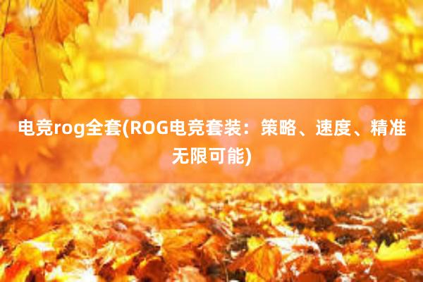 电竞rog全套(ROG电竞套装：策略、速度、精准无限可能)