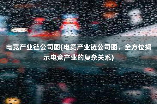 电竞产业链公司图(电竞产业链公司图，全方位揭示电竞产业的复杂关系)