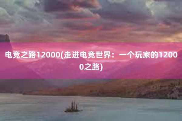 电竞之路12000(走进电竞世界：一个玩家的12000之路)