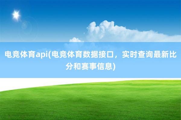 电竞体育api(电竞体育数据接口，实时查询最新比分和赛事信息)