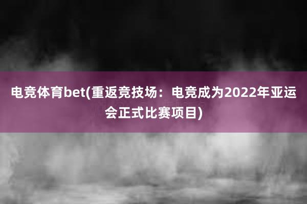 电竞体育bet(重返竞技场：电竞成为2022年亚运会正式比赛项目)