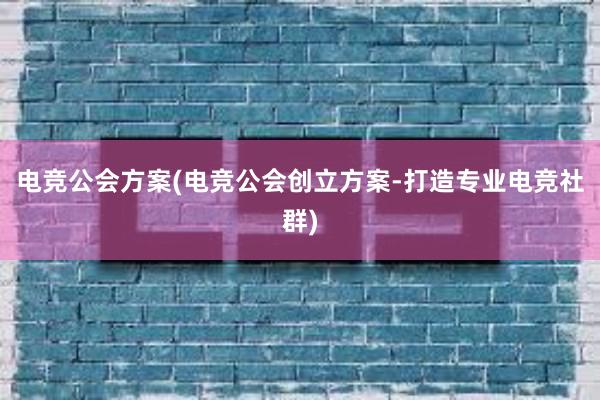 电竞公会方案(电竞公会创立方案-打造专业电竞社群)