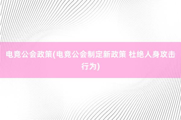 电竞公会政策(电竞公会制定新政策 杜绝人身攻击行为)