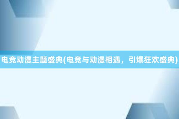 电竞动漫主题盛典(电竞与动漫相遇，引爆狂欢盛典)