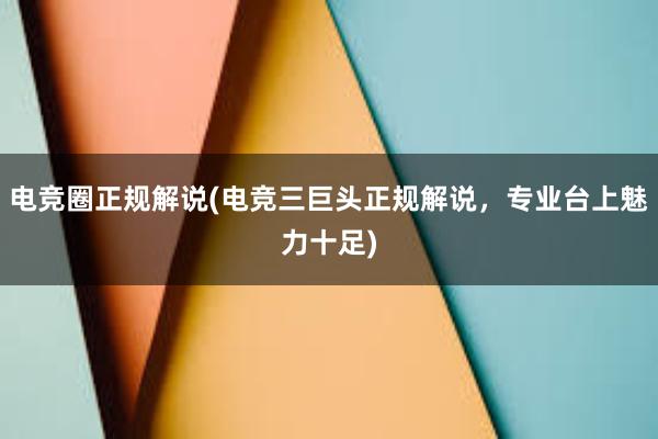 电竞圈正规解说(电竞三巨头正规解说，专业台上魅力十足)