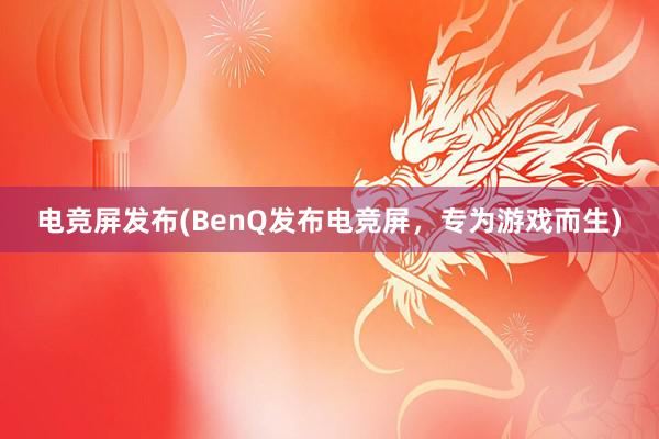 电竞屏发布(BenQ发布电竞屏，专为游戏而生)